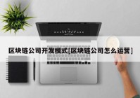 区块链公司开发模式[区块链公司怎么运营]