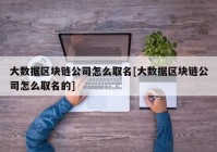 大数据区块链公司怎么取名[大数据区块链公司怎么取名的]