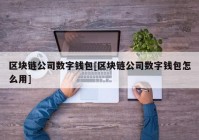 区块链公司数字钱包[区块链公司数字钱包怎么用]