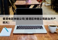 香港有区块链公司[香港区块链公司前台开户照片]