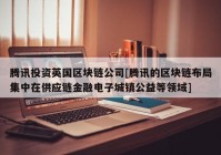 腾讯投资英国区块链公司[腾讯的区块链布局集中在供应链金融电子城镇公益等领域]