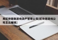 用区块链做游戏资产管理公司[区块链游戏公司怎么赚钱]