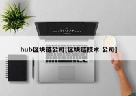 hub区块链公司[区块链技术 公司]