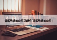 做区块链的公司正规吗[搞区块链的公司]