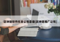 区块链软件托管公司靠谱[区块链推广公司]