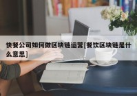 快餐公司如何做区块链运营[餐饮区块链是什么意思]