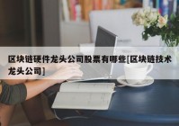 区块链硬件龙头公司股票有哪些[区块链技术龙头公司]