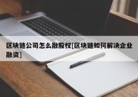 区块链公司怎么融股权[区块链如何解决企业融资]