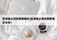 区块链公司的营销模式[区块链公司的营销模式分析]