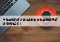 所有公司的区块链技术都有哪些公司[区块链做得好的公司]