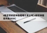 a股正宗的区块链是哪几家公司[a股区块链龙头股2020]