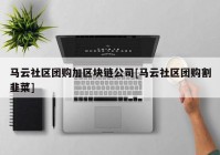 马云社区团购加区块链公司[马云社区团购割韭菜]