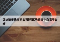 区块链币找哪家公司好[区块链哪个交易平台好]